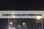 技校都有什么专业适合男孩不需要英语为基础