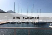 我讨厌一个人韩语怎么说