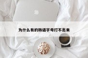 为什么有的韩语字母打不出来