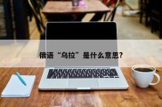 俄语“乌拉”是什么意思?