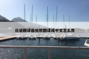 日语翻译器拍照翻译成中文怎么弄