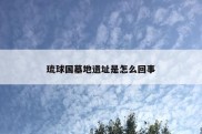 琉球国墓地遗址是怎么回事