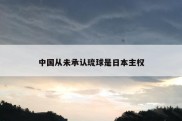 中国从未承认琉球是日本主权