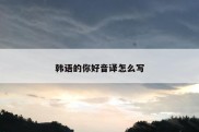 韩语的你好音译怎么写