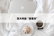 意大利语“我爱你”