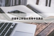 日语早上好怎么说用中文表示