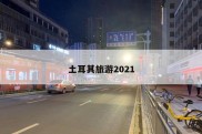 土耳其旅游2021