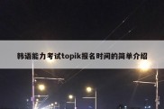 韩语能力考试topik报名时间的简单介绍