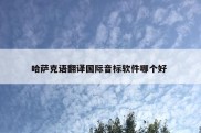 哈萨克语翻译国际音标软件哪个好 