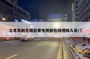 土耳其剧先婚后爱电视剧在线观嫁入豪门