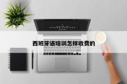西班牙语培训怎样收费的