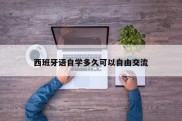 西班牙语自学多久可以自由交流