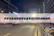 大学生英语四级考试准考证打印时间限制吗