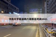 河南大学英语四六级报名时间2021