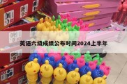 英语六级成绩公布时间2024上半年