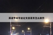 英语专业毕业论文目录页怎么制作