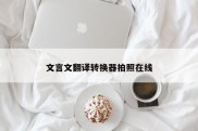文言文翻译转换器拍照在线