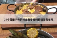 26个英语字母的标准发音视频教程雪梨老师