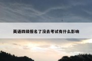 英语四级报名了没去考试有什么影响