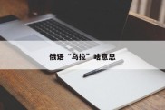 俄语“乌拉”啥意思