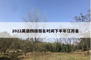 2021英语四级报名时间下半年江苏省