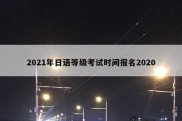 2021年日语等级考试时间报名2020