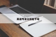 英语专业以后能干啥