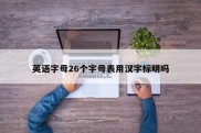 英语字母26个字母表用汉字标明吗