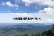 六级英语成绩查询时间202